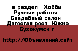  в раздел : Хобби. Ручные работы » Свадебный салон . Дагестан респ.,Южно-Сухокумск г.